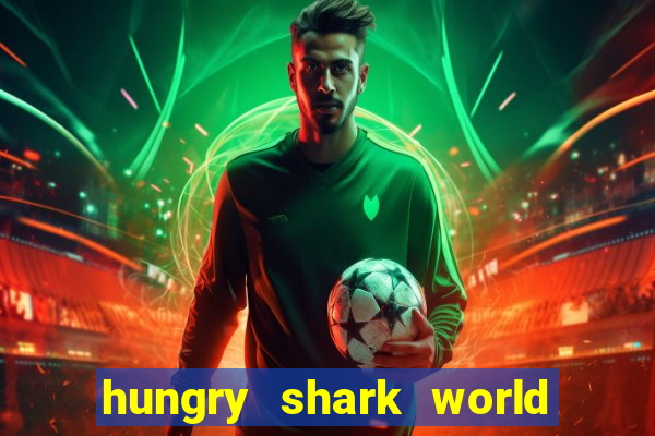 hungry shark world dinheiro infinito ios